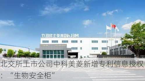 北交所上市公司中科美菱新增专利信息授权：“生物安全柜”