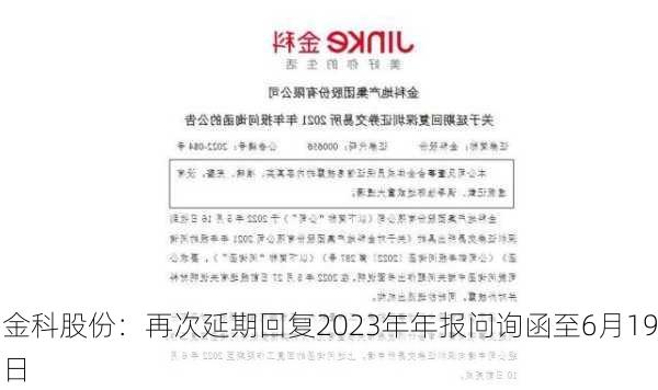 金科股份：再次延期回复2023年年报问询函至6月19日