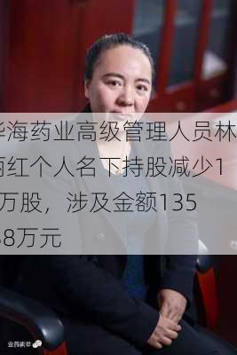 华海药业高级管理人员林丽红个人名下持股减少14万股，涉及金额135.38万元