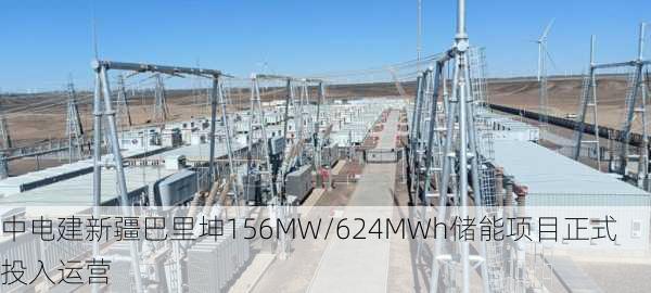 中电建新疆巴里坤156MW/624MWh储能项目正式投入运营