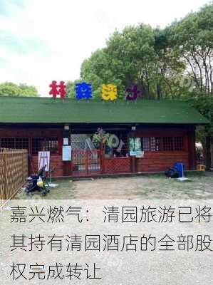 嘉兴燃气：清园旅游已将其持有清园酒店的全部股权完成转让