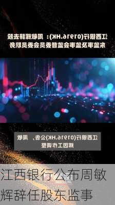 江西银行公布周敏辉辞任股东监事