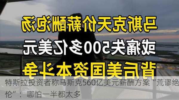 特斯拉投资者称马斯克560亿美元薪酬方案“荒谬绝伦”：哪怕一半都太多