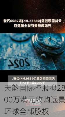 天韵国际控股拟2800万港元收购远景环球全部股权