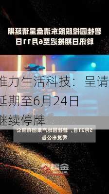 维力生活科技：呈请延期至6月24日 继续停牌