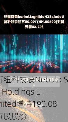 新纽科技获Nebula SC Holdings Limited增持190.08万股股份