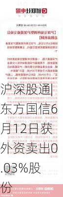 沪深股通|东方国信6月12日获外资卖出0.03%股份