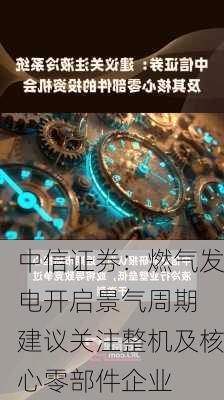 中信证券：燃气发电开启景气周期 建议关注整机及核心零部件企业