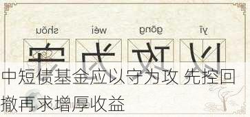 中短债基金应以守为攻 先控回撤再求增厚收益