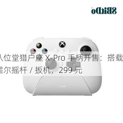 八位堂猎户座 X-Pro 手柄开售：搭载霍尔摇杆 / 扳机，299 元