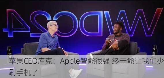 苹果CEO库克：Apple智能很强 终于能让我们少刷手机了