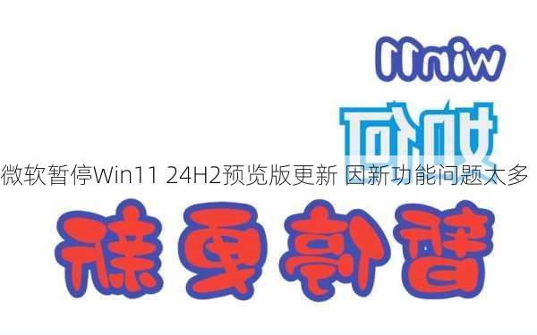 微软暂停Win11 24H2预览版更新 因新功能问题太多