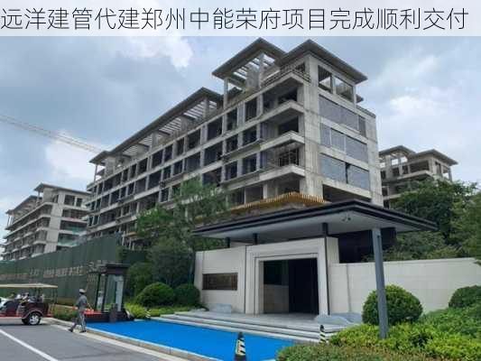 远洋建管代建郑州中能荣府项目完成顺利交付