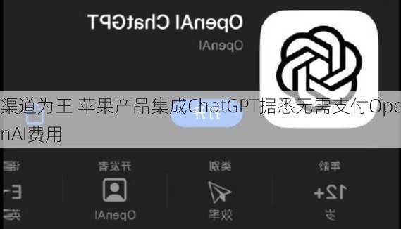 渠道为王 苹果产品集成ChatGPT据悉无需支付OpenAI费用