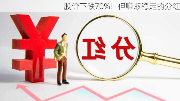 股价下跌70%！但赚取稳定的分红