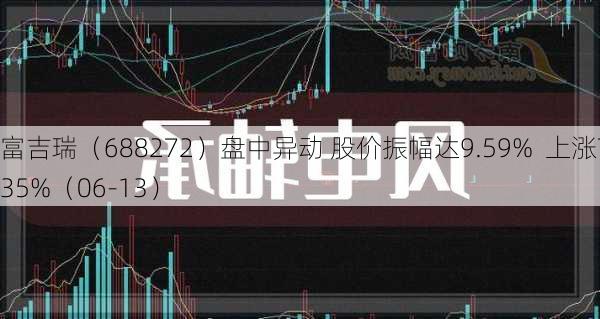 富吉瑞（688272）盘中异动 股价振幅达9.59%  上涨7.35%（06-13）