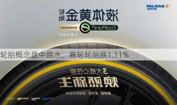 轮胎概念盘中跳水，赛轮轮胎跌1.11%