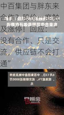 中百集团与胖东来合作？股价一度触及涨停！回应：“没有合作、只是交流，供应链不会打通”