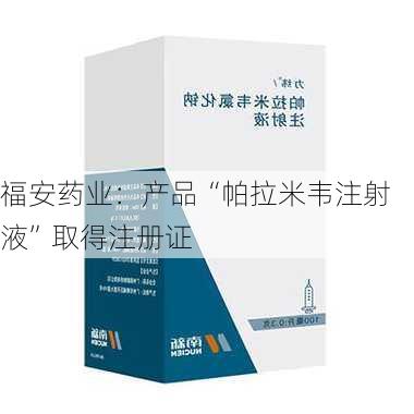 福安药业：产品“帕拉米韦注射液”取得注册证