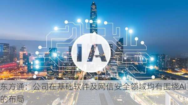 东方通：公司在基础软件及网信安全领域均有围绕AI的布局