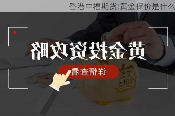 香港中福期货:黄金保价是什么