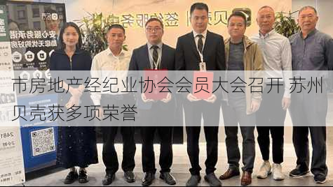 市房地产经纪业协会会员大会召开 苏州贝壳获多项荣誉