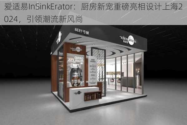 爱适易InSinkErator：厨房新宠重磅亮相设计上海2024，引领潮流新风尚