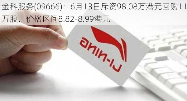 金科服务(09666)：6月13日斥资98.08万港元回购11万股，价格区间8.82-8.99港元