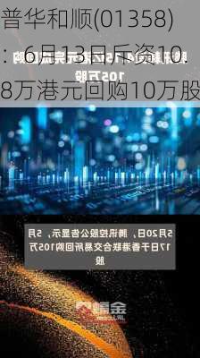 普华和顺(01358)：6月13日斥资10.8万港元回购10万股