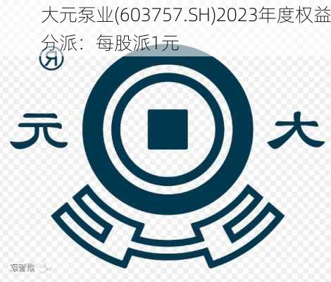 大元泵业(603757.SH)2023年度权益分派：每股派1元