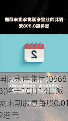 国际永胜集团(06663)将于10月14日派发末期股息每股0.012港元