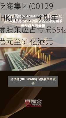 泛海集团(00129.HK)盈警：预期年度股东应占亏损55亿港元至61亿港元