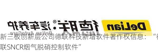 新三板创新层公司德联科技新增软件著作权信息：“德联SNCR烟气脱硝控制软件”