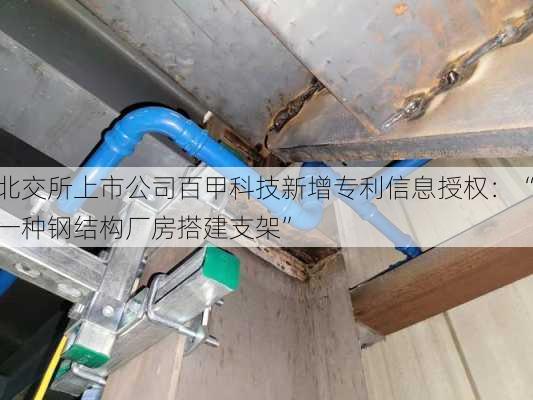 北交所上市公司百甲科技新增专利信息授权：“一种钢结构厂房搭建支架”