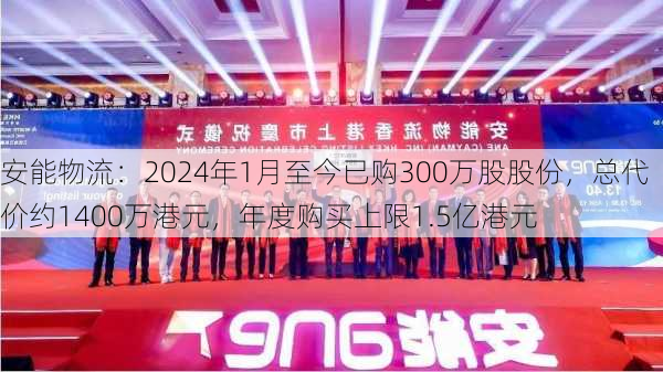 安能物流：2024年1月至今已购300万股股份，总代价约1400万港元，年度购买上限1.5亿港元