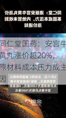 同仁堂国药：安宫牛黄丸涨价超20%，原材料成本压力成主因