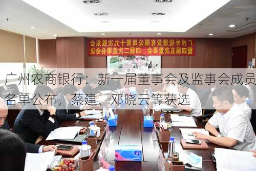 广州农商银行：新一届董事会及监事会成员名单公布，蔡建、邓晓云等获选