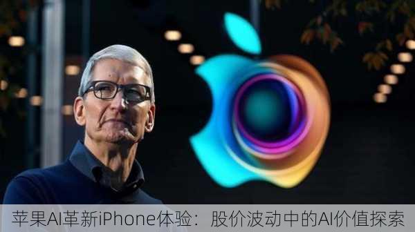 苹果AI革新iPhone体验：股价波动中的AI价值探索