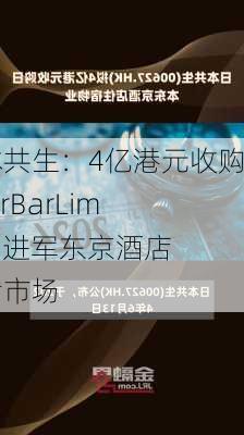 日本共生：4亿港元收购RiverBarLimited 进军东京酒店住宿市场