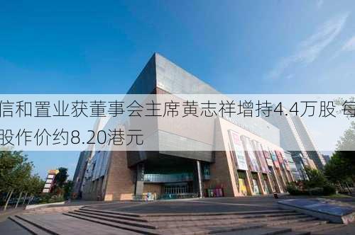 信和置业获董事会主席黄志祥增持4.4万股 每股作价约8.20港元