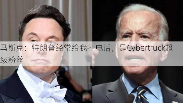 马斯克：特朗普经常给我打电话，是Cybertruck超级粉丝