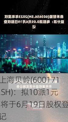 上海贝岭(600171.SH)：拟10派1元 将于6月19日股权登记