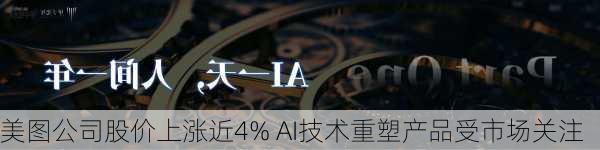 美图公司股价上涨近4% AI技术重塑产品受市场关注