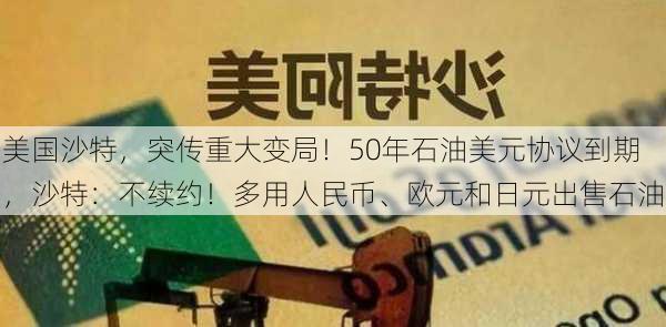 美国沙特，突传重大变局！50年石油美元协议到期，沙特：不续约！多用人民币、欧元和日元出售石油