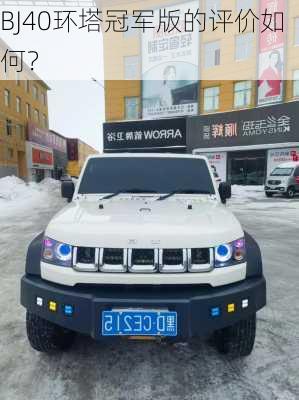 BJ40环塔冠军版的评价如何？