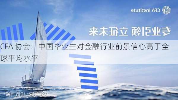 CFA 协会：中国毕业生对金融行业前景信心高于全球平均水平