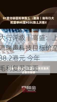 大行评级｜高盛：上调瑞声科技目标价至38.2港元 今年毛利复苏正面