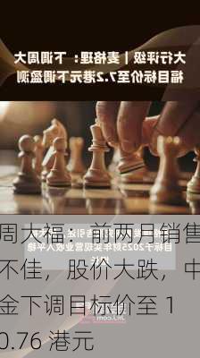 周大福：前两月销售不佳，股价大跌，中金下调目标价至 10.76 港元