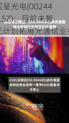 国星光电(002449.SZ)：目前未暂无计划拓展光通信业务