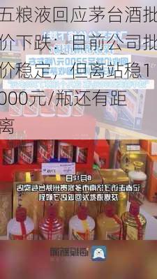 五粮液回应茅台酒批价下跌：目前公司批价稳定，但离站稳1000元/瓶还有距离